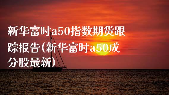 新华富时a50指数期货跟踪报告(新华富时a50成分股最新)_https://www.yuzhengshanghai.com_期货直播间_第1张