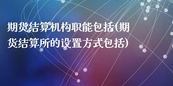 期货结算机构职能包括(期货结算所的设置方式包括)_https://www.yuzhengshanghai.com_国际期货_第1张