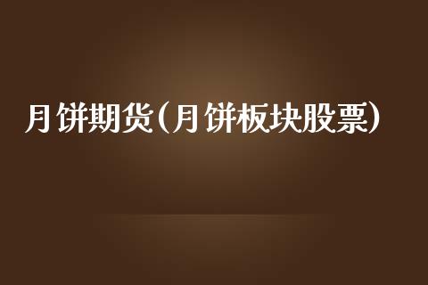 月饼期货(月饼板块股票)_https://www.yuzhengshanghai.com_期货分析_第1张