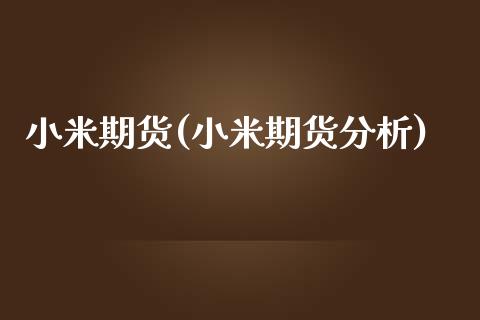 小米期货(小米期货分析)_https://www.yuzhengshanghai.com_期货直播间_第1张