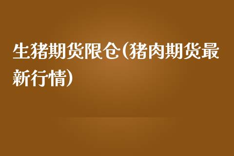 生猪期货限仓(猪肉期货最新行情)_https://www.yuzhengshanghai.com_国际期货_第1张