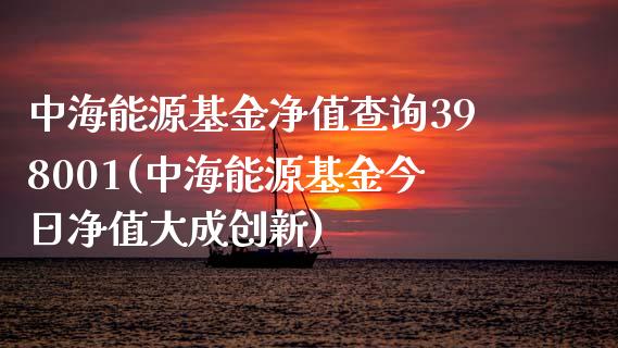 中海能源基金净值查询398001(中海能源基金今日净值大成创新)_https://www.yuzhengshanghai.com_国际期货_第1张