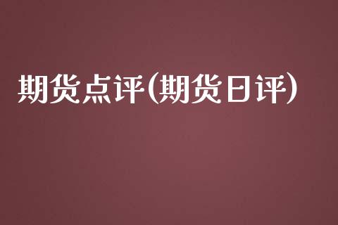 期货点评(期货日评)_https://www.yuzhengshanghai.com_期货百科_第1张