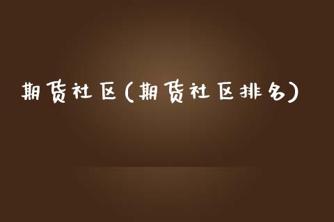 期货社区(期货社区排名)_https://www.yuzhengshanghai.com_国际期货_第1张