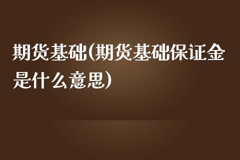 期货基础(期货基础保证金是什么意思)_https://www.yuzhengshanghai.com_期货直播间_第1张