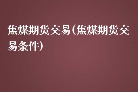 焦煤期货交易(焦煤期货交易条件)_https://www.yuzhengshanghai.com_国际期货_第1张