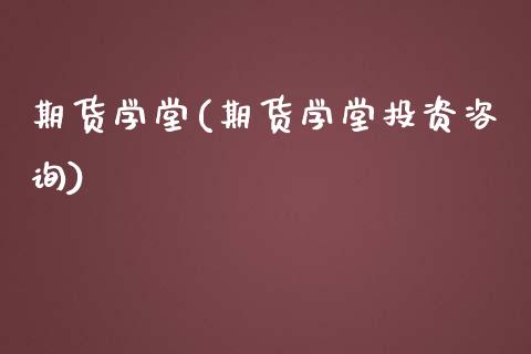 期货学堂(期货学堂投资咨询)_https://www.yuzhengshanghai.com_期货百科_第1张