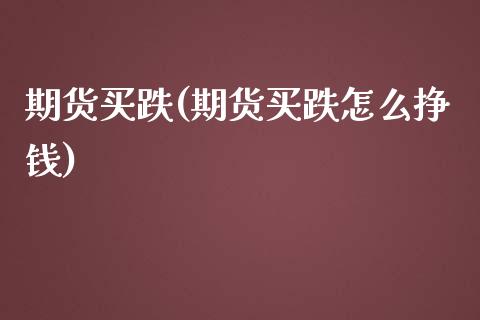 期货买跌(期货买跌怎么挣钱)_https://www.yuzhengshanghai.com_期货百科_第1张