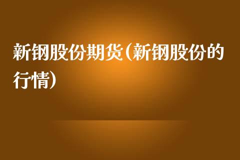 新钢股份期货(新钢股份的行情)_https://www.yuzhengshanghai.com_期货百科_第1张