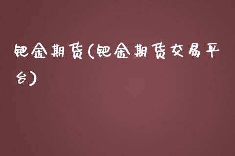钯金期货(钯金期货交易平台)_https://www.yuzhengshanghai.com_国际期货_第1张