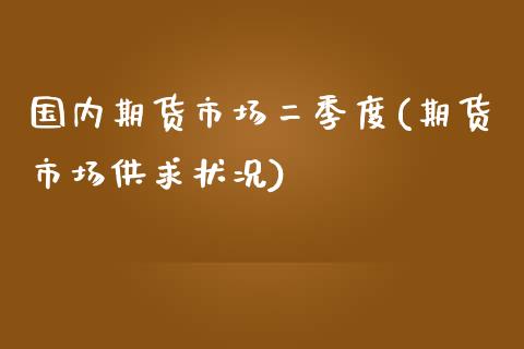 国内期货市场二季度(期货市场供求状况)_https://www.yuzhengshanghai.com_国际期货_第1张